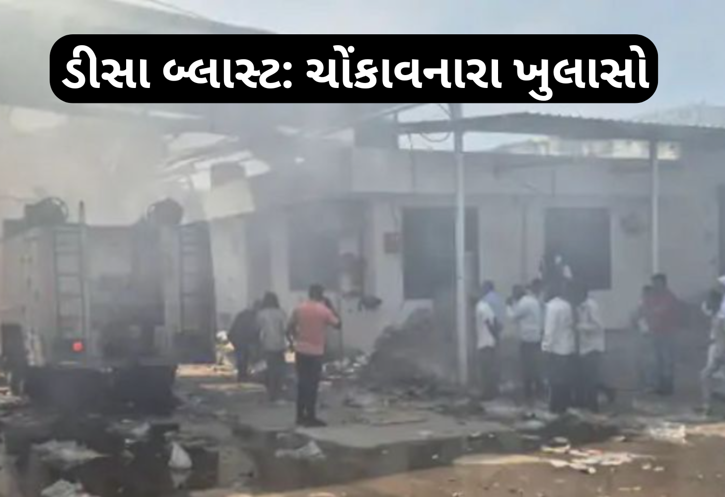 ડીસા બ્લાસ્ટ: ચોંકાવનારો ખુલાસો, કમાણીની લહાયમાં મળ્યું મોત