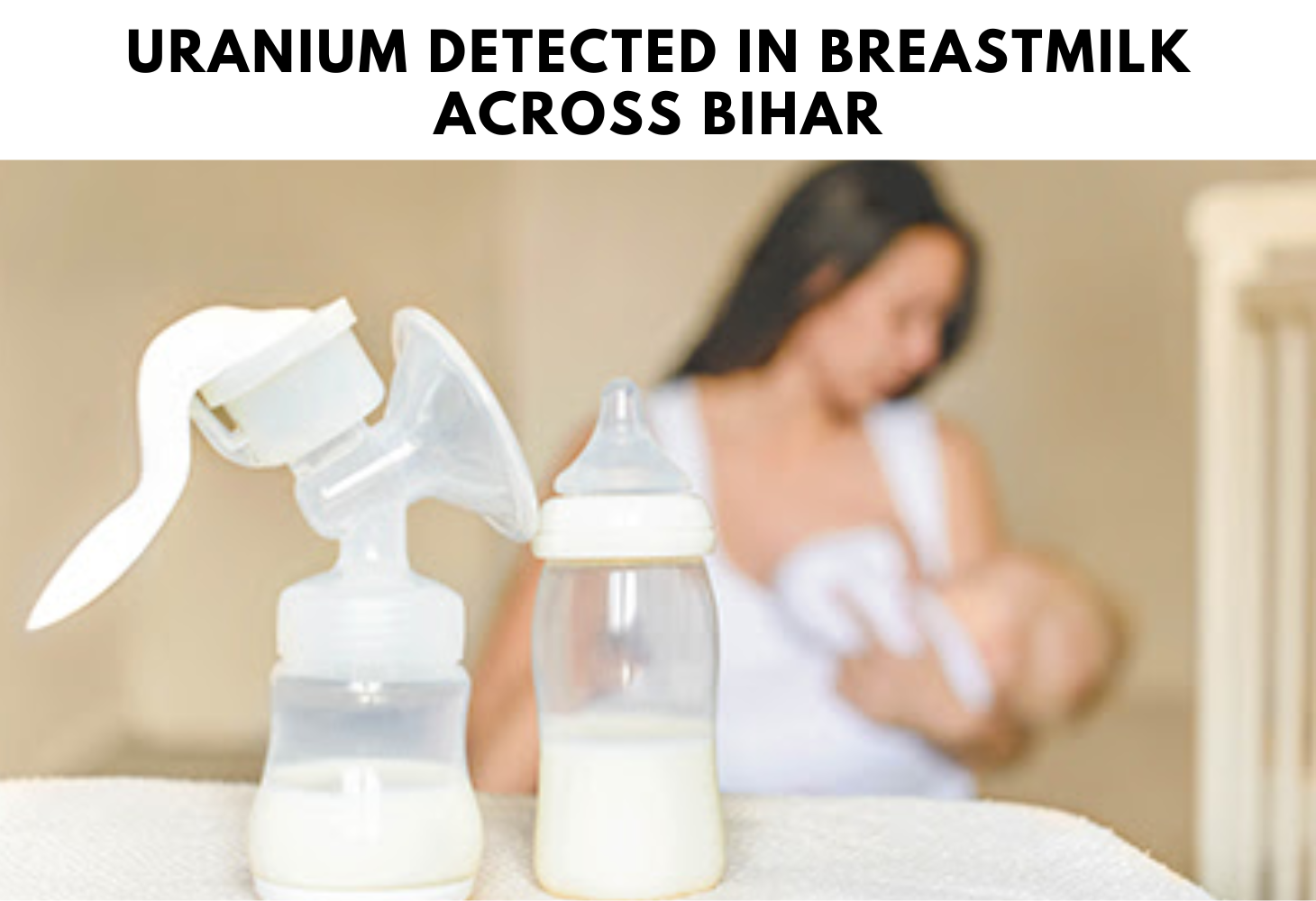 Uranium Detected in Breastmilk Across Bihar