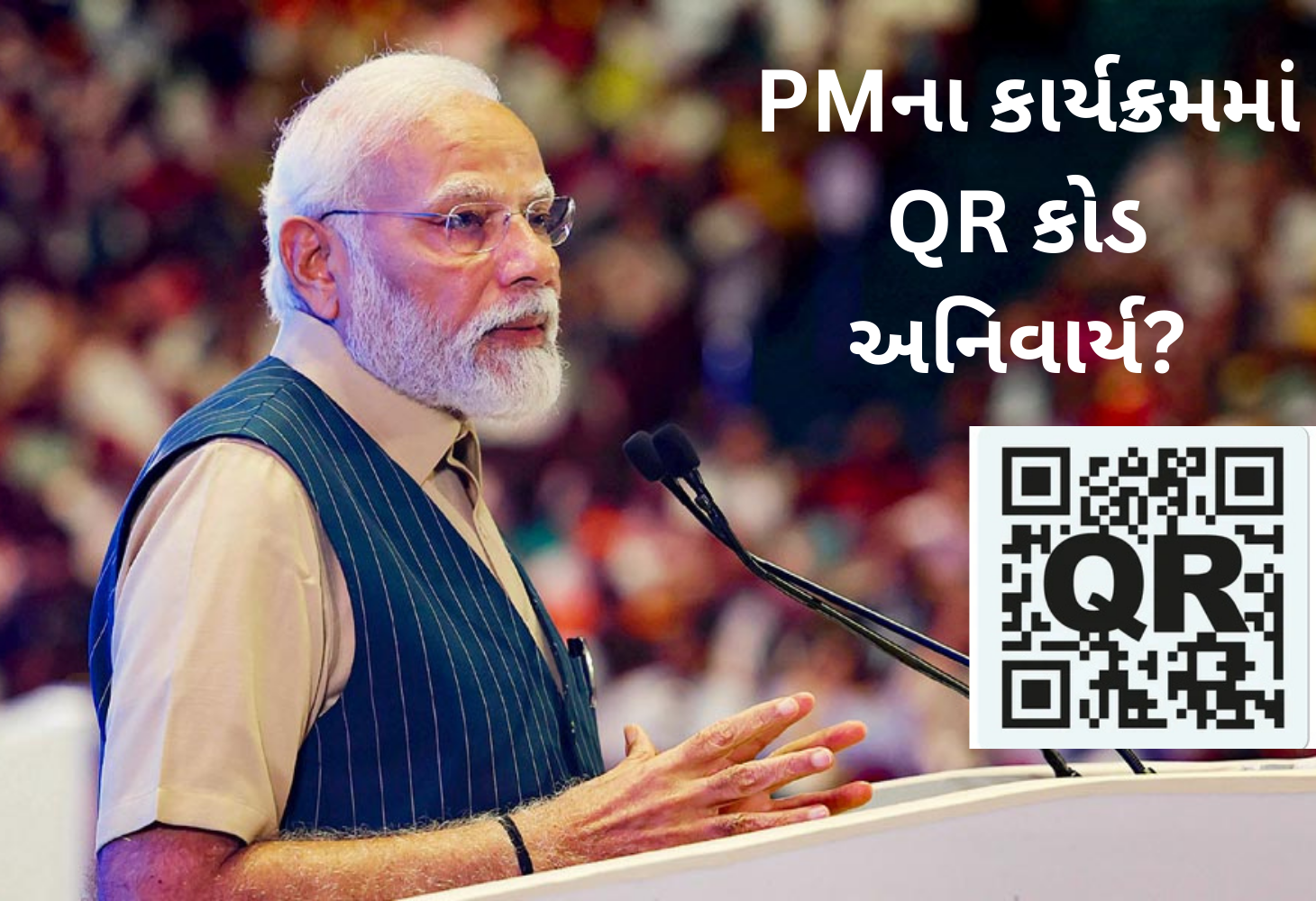 ગુજરાતમાં વડાપ્રધાનના કાર્યક્રમમાં હવે QR કોડ વિના પ્રવેશ નહીં!